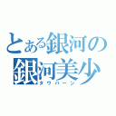 とある銀河の銀河美少年（タウバーン）