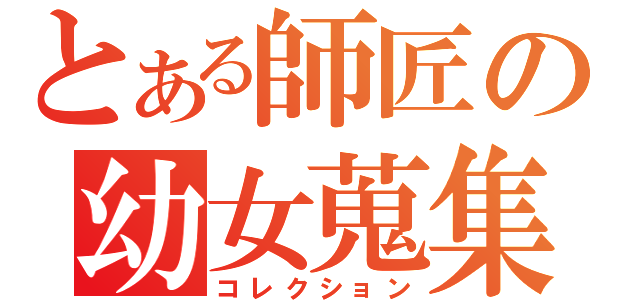 とある師匠の幼女蒐集（コレクション）