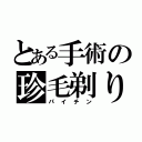 とある手術の珍毛剃り（パイチン）