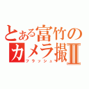 とある富竹のカメラ撮影Ⅱ（フラッシュ）