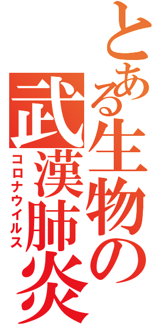 とある生物の武漢肺炎（コロナウイルス）