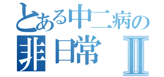 とある中二病の非日常Ⅱ（）