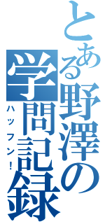 とある野澤の学問記録（ハッフン！）