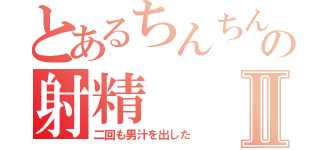 とあるちんちんの射精Ⅱ（二回も男汁を出した）