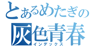 とあるめたぎの灰色青春（インデックス）