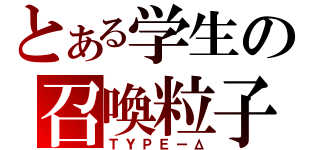 とある学生の召喚粒子（ＴＹＰＥーΔ）