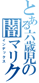 とある六歳児の闇マリク（インデックス）