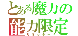 とある魔力の能力限定（リミッター）