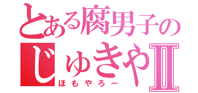 とある腐男子のじゅきやⅡ（ほもやろー）