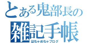 とある鬼部長の雑記手帳（はちゃめちゃブログ）