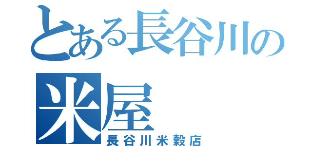 とある長谷川の米屋（長谷川米穀店）