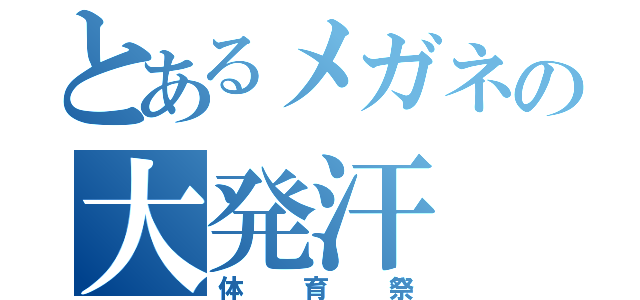 とあるメガネの大発汗（体育祭）