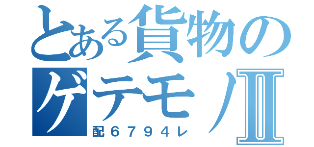 とある貨物のゲテモノ編成Ⅱ（配６７９４レ）