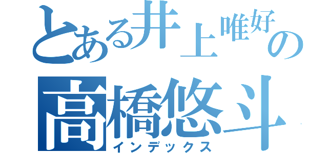 とある井上唯好きの高橋悠斗（インデックス）