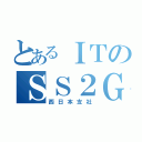 とあるＩＴのＳＳ２Ｇ（西日本支社）