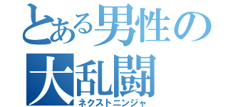 とある男性の大乱闘（ネクストニンジャ）