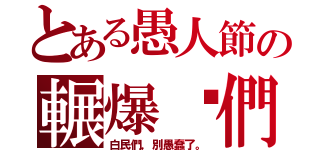 とある愚人節の輾爆你們（白民們，別愚蠢了。）