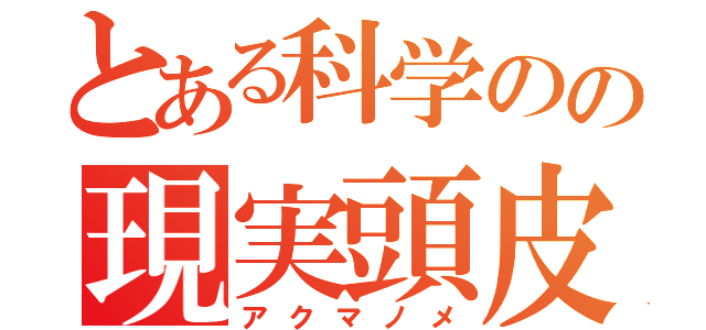 とある科学のの現実頭皮（アクマノメ）