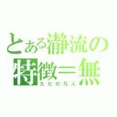 とある瀞流の特徴＝無（ただの凡人）