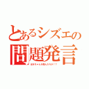 とあるシズエの問題発言（ばあちゃんも噛んだろか！？）