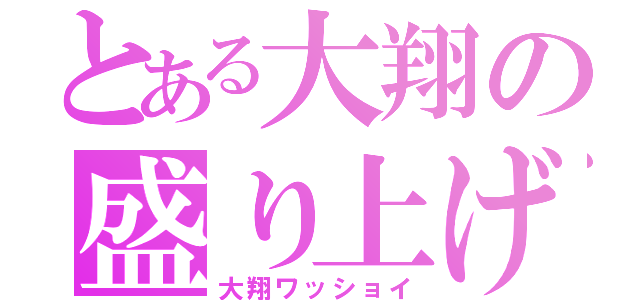 とある大翔の盛り上げ隊（大翔ワッショイ）