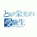 とある栄光の受験生（ｓｔｕｄｅｎｔ）