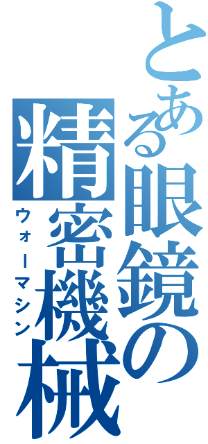 とある眼鏡の精密機械（ウォーマシン）