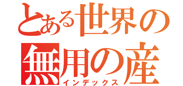 とある世界の無用の産物（インデックス）