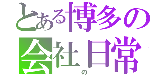 とある博多の会社日常（　　　の　　）