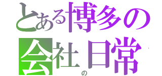 とある博多の会社日常（　　　の　　）