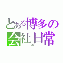 とある博多の会社日常（　　　の　　）