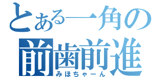 とある一角の前歯前進（みほちゃーん）