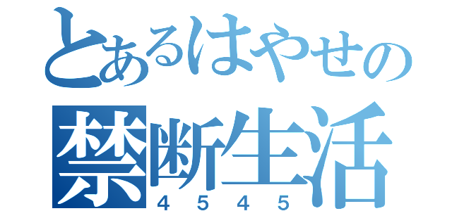 とあるはやせの禁断生活（４５４５）