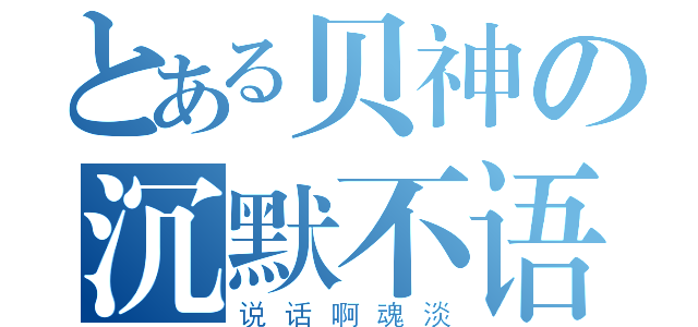 とある贝神の沉默不语（说话啊魂淡）