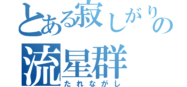 とある寂しがり屋の流星群（たれながし）