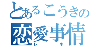 とあるこうきの恋愛事情（レネ）