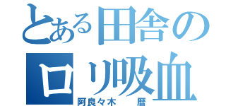 とある田舎のロリ吸血鬼（阿良々木  暦）