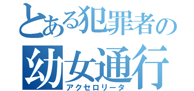 とある犯罪者の幼女通行（アクセロリータ）