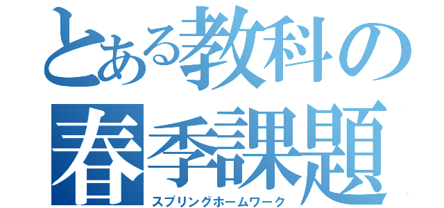 とある教科の春季課題（スプリングホームワーク）