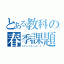 とある教科の春季課題（スプリングホームワーク）