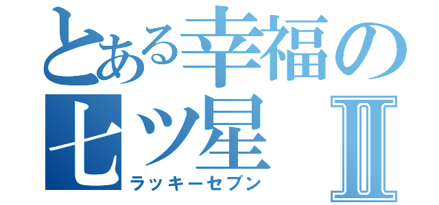 とある幸福の七ツ星Ⅱ（ラッキーセブン）