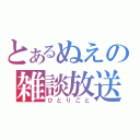 とあるぬえの雑談放送（ひとりごと）