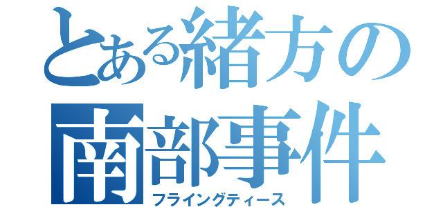 とある緒方の南部事件（フライングティース）