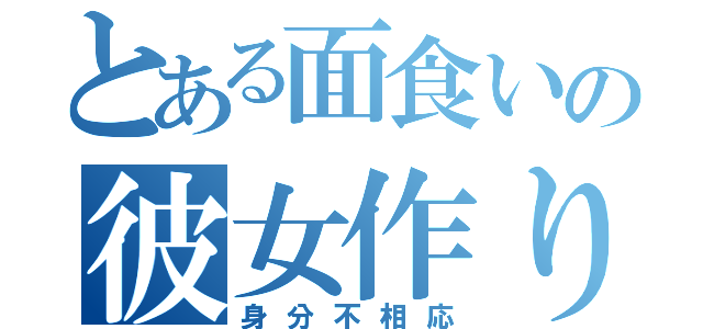 とある面食いの彼女作り（身分不相応）