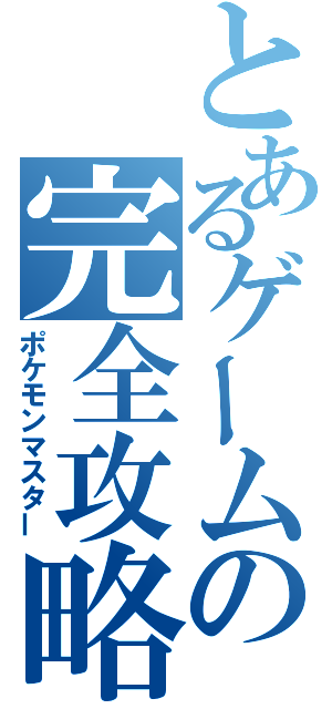 とあるゲームの完全攻略（ポケモンマスター）