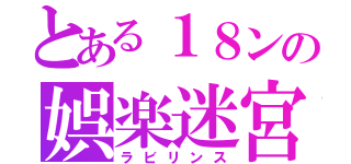 とある１８ンの娯楽迷宮（ラビリンス）