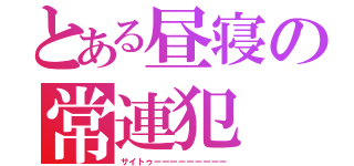 とある昼寝の常連犯（サイトゥーーーーーーーーー）