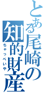 とある尾崎の知的財産（ちゃっぺいや）