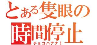 とある隻眼の時間停止（チョコバナナ！）