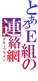 とあるＥ組の連絡網Ⅱ（グループライン）